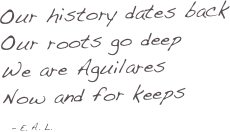 Our history dates back
Our roots go deep
We are Aguilares
Now and for keeps
 - E. A. L.